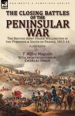 Die letzten Schlachten des Halbinselkriegs: Die britische Armee unter Wellington in den Pyrenäen und Südfrankreich, 1813-14 - The Closing Battles of the Peninsular War: the British Army Under Wellington in the Pyrenees & South of France, 1813-14