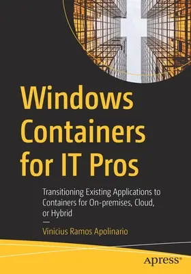 Windows Containers für IT-Profis: Transitioning Existing Applications to Containers for On-Premises, Cloud, or Hybrid - Windows Containers for It Pros: Transitioning Existing Applications to Containers for On-Premises, Cloud, or Hybrid
