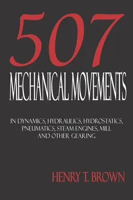 Fünfhundertsieben mechanische Bewegungen: Dynamik, Hydraulik, Hydrostatik, Pneumatik, Dampfmaschinen, Mühlen und andere Getriebe - Five Hundred and Seven Mechanical Movements: Dynamics, Hydraulics, Hydrostatics, Pneumatics, Steam Engines, Mill and Other Gearing