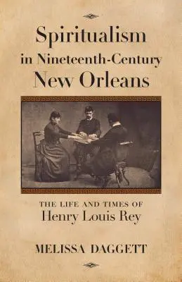 Spiritualismus im New Orleans des neunzehnten Jahrhunderts: Das Leben und die Zeiten von Henry Louis Rey - Spiritualism in Nineteenth-Century New Orleans: The Life and Times of Henry Louis Rey