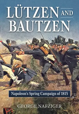 Lutzen und Bautzen: Napoleons Frühjahrsfeldzug von 1813 - Lutzen and Bautzen: Napoleon's Spring Campaign of 1813