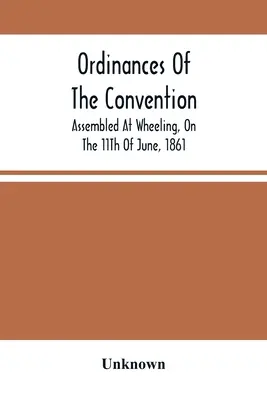 Die Verordnungen des Konvents, der am 11. Juni 1861 in Wheeling versammelt war - Ordinances Of The Convention, Assembled At Wheeling, On The 11Th Of June, 1861