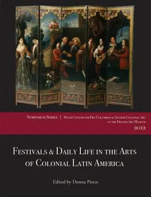 Feste und tägliches Leben in der Kunst des kolonialen Lateinamerikas, 1492-1850: Papers from the 2012 Mayer Center Symposium at the Denver Art Museum - Festivals & Daily Life in the Arts of Colonial Latin America, 1492-1850: Papers from the 2012 Mayer Center Symposium at the Denver Art Museum