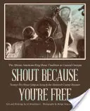 Shout Because You're Free: Die afroamerikanische Ring Shout Tradition in Coastal Georgia - Shout Because You're Free: The African American Ring Shout Tradition in Coastal Georgia