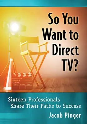 Du willst also Fernsehdirektor werden? Sechzehn Profis erzählen von ihrem Weg zum Erfolg - So You Want to Direct Tv?: Sixteen Professionals Share Their Paths to Success