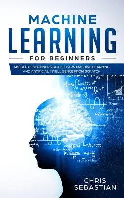 Maschinelles Lernen für Einsteiger: Absolute Beginner Guide, Machine Learning und Künstliche Intelligenz von Grund auf lernen - Machine Learning for Beginners: Absolute Beginners Guide, Learn Machine Learning and Artificial Intelligence from Scratch