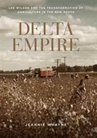 Delta Empire: Lee Wilson und die Transformation der Landwirtschaft im Neuen Süden - Delta Empire: Lee Wilson and the Transformation of Agriculture in the New South