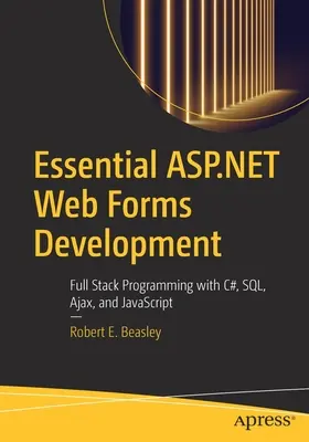Wesentliche ASP.NET Web Forms Entwicklung: Vollständige Programmierung mit C#, Sql, Ajax und JavaScript - Essential ASP.NET Web Forms Development: Full Stack Programming with C#, Sql, Ajax, and JavaScript