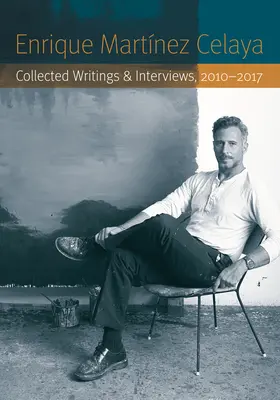 Enrique Martnez Celaya: Gesammelte Schriften und Interviews, 2010-2017 - Enrique Martnez Celaya: Collected Writings and Interviews, 2010-2017