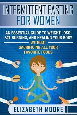 Intermittierendes Fasten für Frauen: Ein Leitfaden zur Gewichtsabnahme, Fettverbrennung und Heilung Ihres Körpers ohne Verzicht auf Ihre Lieblingsspeisen - Intermittent Fasting for Women: An Essential Guide to Weight Loss, Fat-Burning, and Healing Your Body Without Sacrificing All Your Favorite Foods