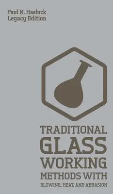 Traditionelle Glasbearbeitungsmethoden mit Blasen, Hitze und Abrasion (Legacy Edition): Klassische Ansätze für Herstellung und Ausrüstung - Traditional Glass Working Methods With Blowing, Heat, And Abrasion (Legacy Edition): Classic Approaches for Manufacture And Equipment