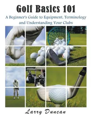 Golf-Grundlagen 101: Ein Leitfaden für Anfänger zu Ausrüstung, Terminologie und zum Verständnis Ihrer Schläger - Golf Basics 101: A Beginner's Guide to Equipment, Terminology and Understanding Your Clubs