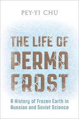 Das Leben des Permafrosts: Eine Geschichte der gefrorenen Erde in der russischen und sowjetischen Wissenschaft - The Life of Permafrost: A History of Frozen Earth in Russian and Soviet Science