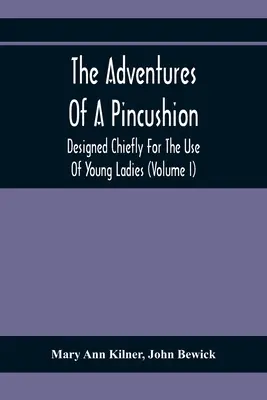 Die Abenteuer eines Nadelkissens: Hauptsächlich für den Gebrauch junger Damen (Band I) - The Adventures Of A Pincushion: Designed Chiefly For The Use Of Young Ladies (Volume I)