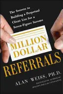 Millionen-Dollar-Empfehlungen: Die Geheimnisse des Aufbaus einer ständigen Kundenliste zur Erzielung eines siebenstelligen Einkommens - Million Dollar Referrals: The Secrets to Building a Perpetual Client List to Generate a Seven-Figure Income