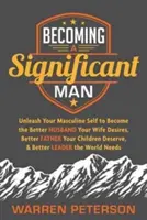 Ein bedeutender Mann werden: Entfessle dein männliches Selbst, um der bessere Ehemann zu werden, den deine Frau sich wünscht, der bessere Vater, den deine Kinder verdienen, und B - Becoming a Significant Man: Unleash Your Masculine Self to Become the Better Husband Your Wife Desires, Better Father Your Children Deserve, and B