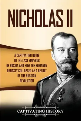 Nicholas II: Ein fesselnder Leitfaden über den letzten Kaiser von Russland und den Zusammenbruch der Romanow-Dynastie als Folge der russischen Revolution - Nicholas II: A Captivating Guide to the Last Emperor of Russia and How the Romanov Dynasty Collapsed as a Result of the Russian Rev
