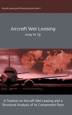 Aircraft Wet Leasing: Eine Abhandlung über das Wet-Leasing von Flugzeugen und eine strukturelle Analyse seiner Bestandteile - Aircraft Wet Leasing: A Treatise on Aircraft Wet Leasing and a Structural Analysis of its Component Parts