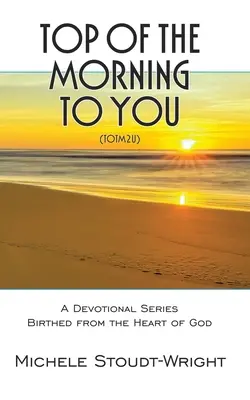 Morgenstund' hat Gold im Mund - TOTM2U: Eine Andachtsreihe, die aus dem Herzen Gottes kommt - Top of the Morning to You - TOTM2U: A Devotional Series Birthed From The Heart Of God