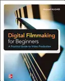 Digitales Filmen für Anfänger - ein praktischer Leitfaden für die Videoproduktion - Digital Filmmaking for Beginners a Practical Guide to Video Production