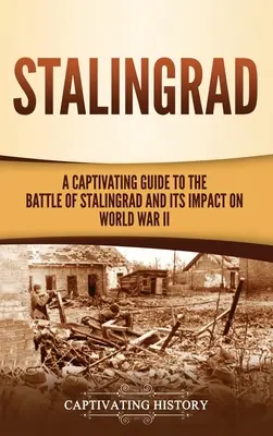 Stalingrad: Ein fesselnder Leitfaden zur Schlacht von Stalingrad und ihren Auswirkungen auf den Zweiten Weltkrieg - Stalingrad: A Captivating Guide to the Battle of Stalingrad and Its Impact on World War II