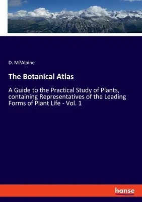 Der Botanische Atlas: Ein Leitfaden für das praktische Studium der Pflanzen, mit Darstellungen der wichtigsten Formen des Pflanzenlebens - Bd. 1 - The Botanical Atlas: A Guide to the Practical Study of Plants, containing Representatives of the Leading Forms of Plant Life - Vol. 1