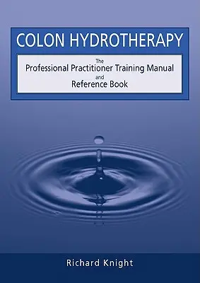 Colon-Hydro-Therapie: Das Handbuch und Nachschlagewerk für professionelle Praktiker - Colon Hydrotherapy: The Professional Practitioner Training Manual and Reference Book