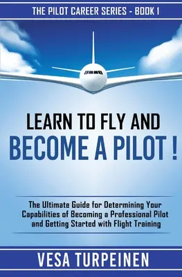 Fliegen lernen und Pilot werden: Der ultimative Leitfaden zur Bestimmung Ihrer Fähigkeiten als Berufspilot und für den Einstieg in die Fliegerei - Learn to Fly and Become a Pilot!: The Ultimate Guide for Determining Your Capabilities of Becoming a Professional Pilot and Getting Started with Fligh