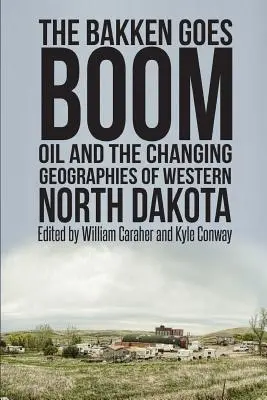 Der Bakken boomt: Öl und die sich verändernde Geografie des westlichen North Dakota - The Bakken Goes Boom: Oil and the Changing Geographies of Western North Dakota