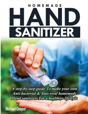 Hausgemachtes Handdesinfektionsmittel: Eine Schritt-für-Schritt-Anleitung zur Herstellung eigener antibakterieller und antiviraler Handdesinfektionsmittel für einen gesünderen Lebensstil - Homemade Hand Sanitizer: A Step-By-Step Guide to Make Your Own Anti-Bacterial & Anti-Viral Homemade Hand Sanitizers for A Healthier Lifestyle