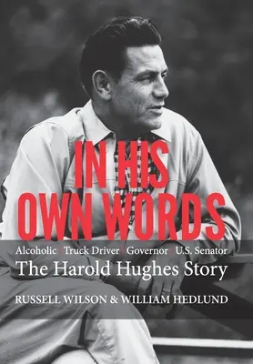 In seinen eigenen Worten: Alkoholischer Lastwagenfahrer Gouverneur uns Senator die Harold Hughes Geschichte - In His Own Words: Alcoholic Truck Driver Governor Us Senator the Harold Hughes Story