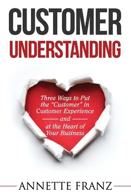 Kundenverstehen: Drei Wege, den Kunden“ in die Kundenerfahrung (und in das Herz Ihres Unternehmens) zu bringen“ - Customer Understanding: Three Ways to Put the Customer