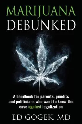 Marihuana entlarvt: Ein Handbuch für Eltern, Fachleute und Politiker, die wissen wollen, was gegen die Legalisierung spricht - Marijuana Debunked: A handbook for parents, pundits and politicians who want to know the case against legalization