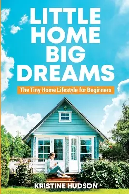 Kleines Haus, große Träume: Der Tiny Home Lifestyle für Einsteiger - Little Home, Big Dreams: The Tiny Home Lifestyle for Beginners