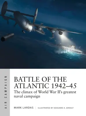 Schlacht im Atlantik 1942-45: Der Höhepunkt der größten Seekampagne des Zweiten Weltkriegs - Battle of the Atlantic 1942-45: The Climax of World War II's Greatest Naval Campaign