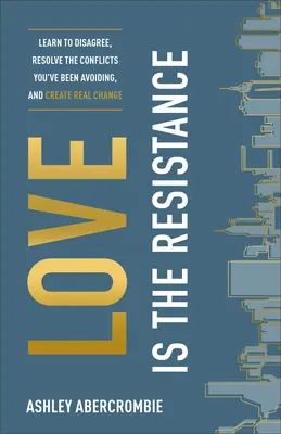 Liebe ist der Widerstand: Lernen Sie zu widersprechen, lösen Sie die Konflikte, denen Sie aus dem Weg gegangen sind, und schaffen Sie echte Veränderungen - Love Is the Resistance: Learn to Disagree, Resolve the Conflicts You've Been Avoiding, and Create Real Change