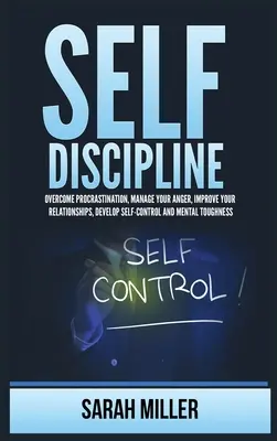 Selbst-Disziplin: Aufschieberitis überwinden, Wut bewältigen, Beziehungen verbessern, Selbstbeherrschung und mentale Stärke entwickeln - Self-Discipline: Overcome Procrastination, Manage Your Anger, Improve Your Relationships, Develop Self-Control and Mental Toughness