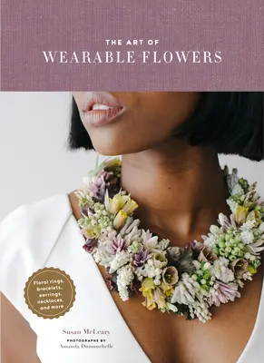 Die Kunst der tragbaren Blumen: Florale Ringe, Armbänder, Ohrringe, Halsketten und mehr - The Art of Wearable Flowers: Floral Rings, Bracelets, Earrings, Necklaces, and More