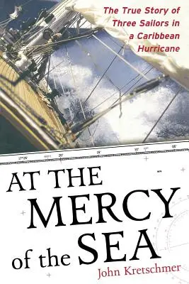 Der Gnade des Meeres ausgeliefert: Die wahre Geschichte von drei Seglern in einem karibischen Hurrikan - At the Mercy of the Sea: The True Story of Three Sailors in a Caribbean Hurricane