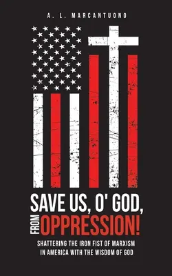 Erlöse uns, o Gott, von der Unterdrückung: Die eiserne Faust des Marxismus in Amerika mit der Weisheit Gottes zerschmettern - Save Us, O' God, from Oppression!: Shattering the Iron Fist of Marxism in America with the Wisdom of God