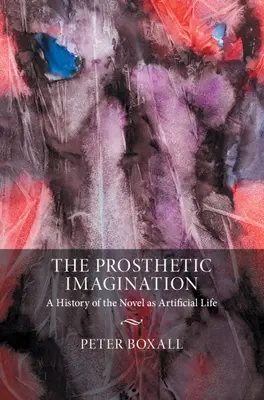 Die prothetische Imagination: Eine Geschichte des Romans als künstliches Leben - The Prosthetic Imagination: A History of the Novel as Artificial Life