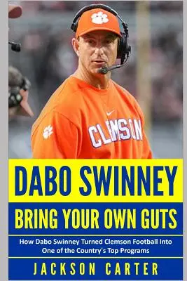 Dabo Swinney: Bring deinen eigenen Mut mit: Wie Dabo Swinney Clemson Football in eines der besten Programme des Landes verwandelte - Dabo Swinney: Bring Your Own Guts: How Dabo Swinney Turned Clemson Football Into One of the Country's Top Programs