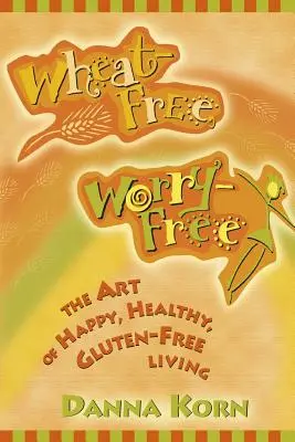 Weizenfrei, sorgenfrei: Die Kunst des glücklichen, gesunden, glutenfreien Lebens - Wheat-Free, Worry-Free: The Art of Happy, Healthy Gluten-Free Living