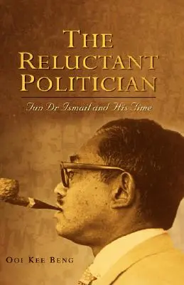 Der zögerliche Politiker: Tun Dr. Ismail und seine Zeit - The Reluctant Politician: Tun Dr Ismail and His Time