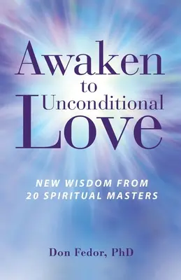 Erwache zur bedingungslosen Liebe: Neue Weisheit von 20 spirituellen Meistern - Awaken to Unconditional Love: New Wisdom From 20 Spiritual Masters