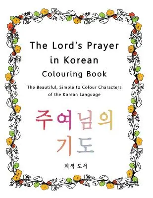 Das Vaterunser auf Koreanisch Malbuch: Die schönen, einfach auszumalenden Schriftzeichen der koreanischen Sprache - The Lord's Prayer in Korean Colouring Book: The Beautiful, Simple to Colour Characters of the Korean Language