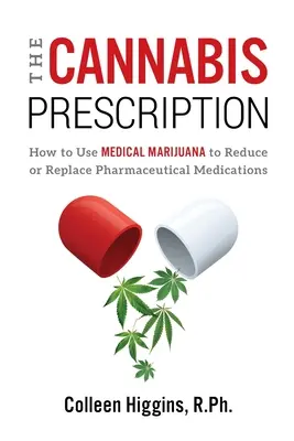 Das Cannabis-Rezept: Wie man mit medizinischem Marihuana pharmazeutische Medikamente reduzieren oder ersetzen kann - The Cannabis Prescription: How to Use Medical Marijuana to Reduce or Replace Pharmaceutical Medications