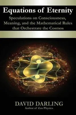Gleichungen der Ewigkeit, Spekulationen über Bewusstsein, Bedeutung und die mathematischen Regeln, die den Kosmos steuern - Equations of Eternity, Speculations on Consciousness, Meaning, and the Mathematical Rules That Orchestrate the Cosmos