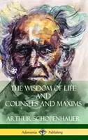 The Wisdom of Life and Counsels and Maxims (Hardcover)