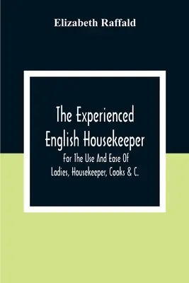 Die erfahrene englische Haushälterin: Zum Gebrauch und zur Erleichterung von Damen, Haushälterinnen, Köchinnen &C. - The Experienced English Housekeeper: For The Use And Ease Of Ladies, Housekeeper, Cooks &C.